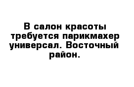 В салон красоты требуется парикмахер-универсал. Восточный район.